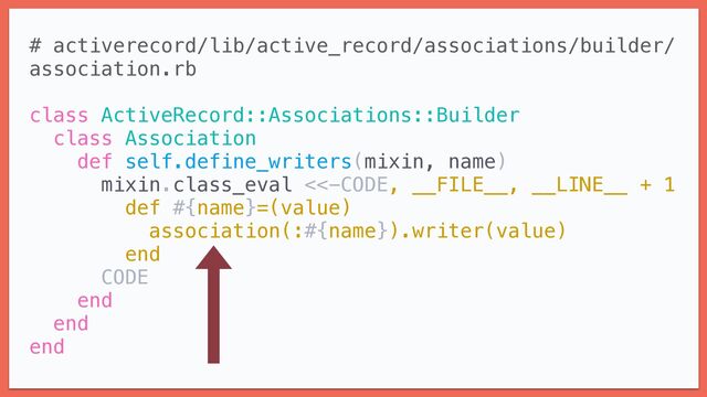 # activerecord/lib/active_record/associations/builder/
association.rb


class ActiveRecord::Associations::Builder


class Association


def self.define_writers(mixin, name)


mixin.class_eval <<-CODE, __FILE__, __LINE__ + 1


def #{name}=(value)


association(:#{name}).writer(value)


end


CODE


end


end


end


