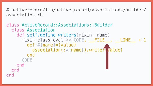 # activerecord/lib/active_record/associations/builder/
association.rb


class ActiveRecord::Associations::Builder


class Association


def self.define_writers(mixin, name)


mixin.class_eval <<-CODE, __FILE__, __LINE__ + 1


def #{name}=(value)


association(:#{name}).writer(value)


end


CODE


end


end


end


