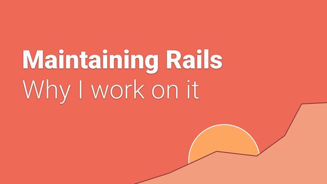 Maintaining Rails


Why I work on it
