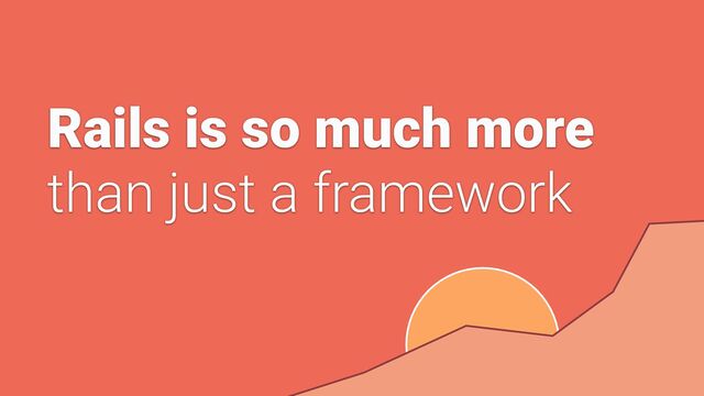 Rails is so much more


than just a framework
