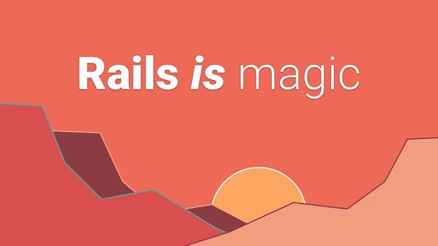 Rails is magic
