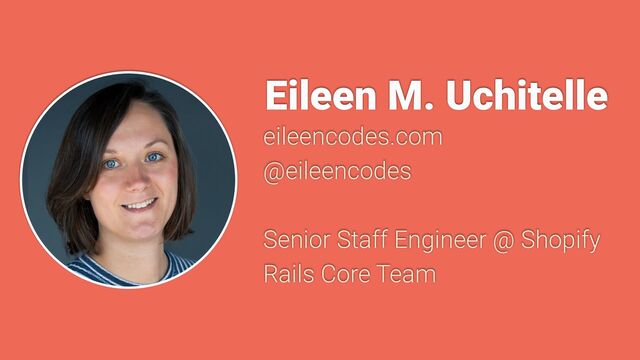 Eileen M. Uchitelle
eileencodes.com


@eileencodes


Senior Staff Engineer @ Shopify


Rails Core Team
