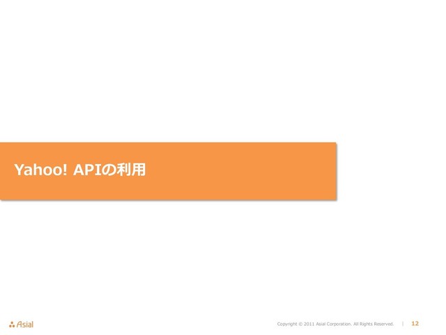 Copyright © 2011 Asial Corporation. All Rights Reserved. │ 12
Yahoo! APIの利用

