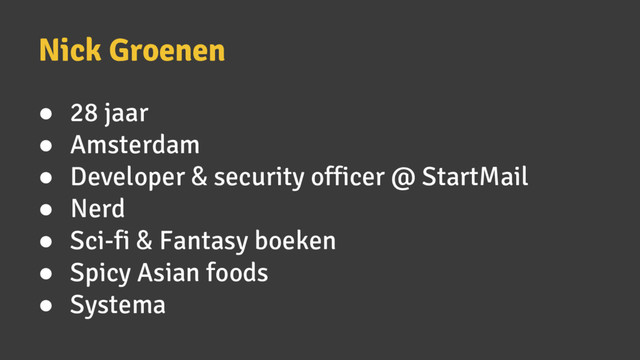 Nick Groenen
● 28 jaar
● Amsterdam
● Developer & security officer @ StartMail
● Nerd
● Sci-fi & Fantasy boeken
● Spicy Asian foods
● Systema
