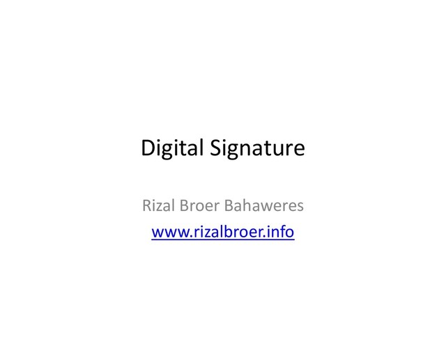 Digital Signature
Rizal Broer Bahaweres
www.rizalbroer.info
