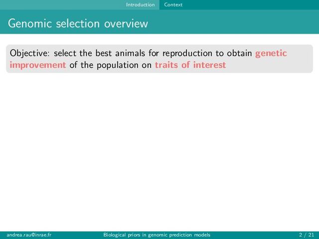Introduction Context
Genomic selection overview
Objective: select the best animals for reproduction to obtain genetic
improvement of the population on traits of interest
andrea.rau@inrae.fr Biological priors in genomic prediction models 2 / 21
