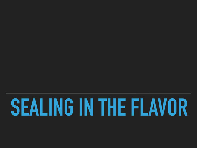 SEALING IN THE FLAVOR
