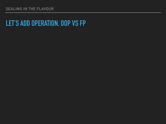 SEALING IN THE FLAVOUR
LET’S ADD OPERATION. OOP VS FP

