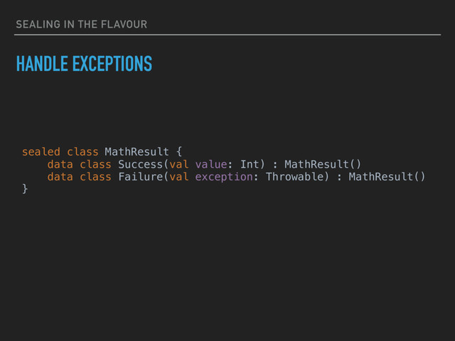 SEALING IN THE FLAVOUR
HANDLE EXCEPTIONS
sealed class MathResult {
data class Success(val value: Int) : MathResult()
data class Failure(val exception: Throwable) : MathResult()
}
