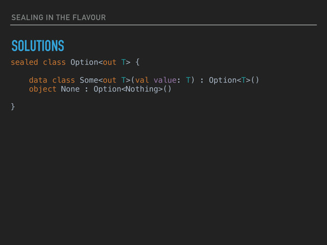 SEALING IN THE FLAVOUR
SOLUTIONS
sealed class Option {
data class Some(val value: T) : Option()
object None : Option()
}
