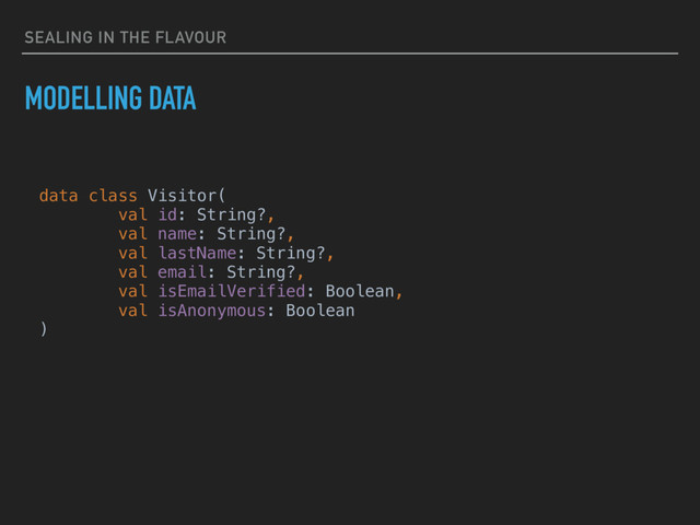 SEALING IN THE FLAVOUR
MODELLING DATA
data class Visitor(
val id: String?,
val name: String?,
val lastName: String?,
val email: String?,
val isEmailVerified: Boolean,
val isAnonymous: Boolean
)
