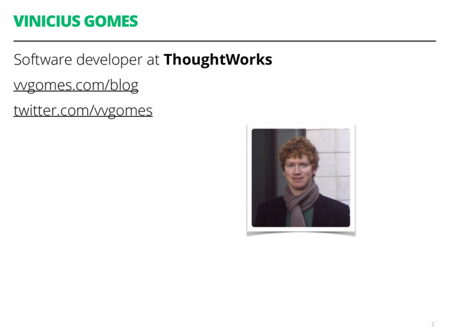 VINICIUS GOMES
Software developer at ThoughtWorks
vvgomes.com/blog
twitter.com/vvgomes
2
