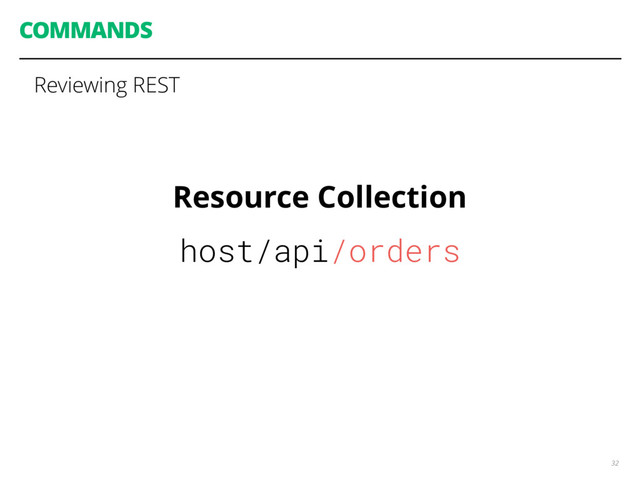 COMMANDS
32
Reviewing REST
Resource Collection
host/api/orders
