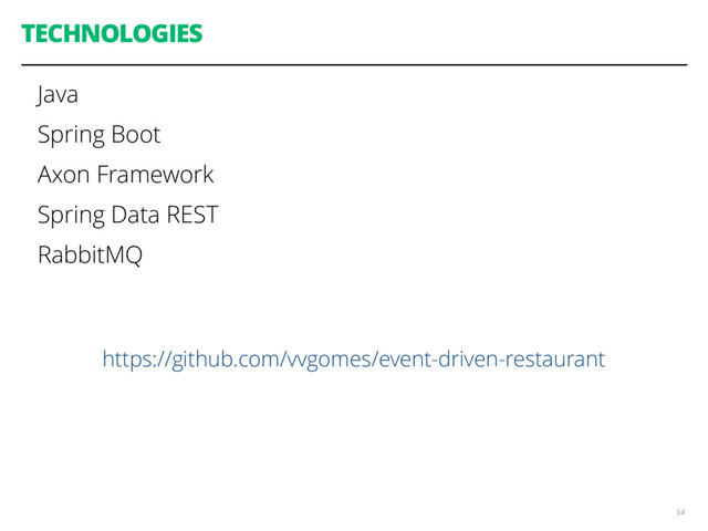 TECHNOLOGIES
Java
Spring Boot
Axon Framework
Spring Data REST
RabbitMQ
54
https://github.com/vvgomes/event-driven-restaurant
