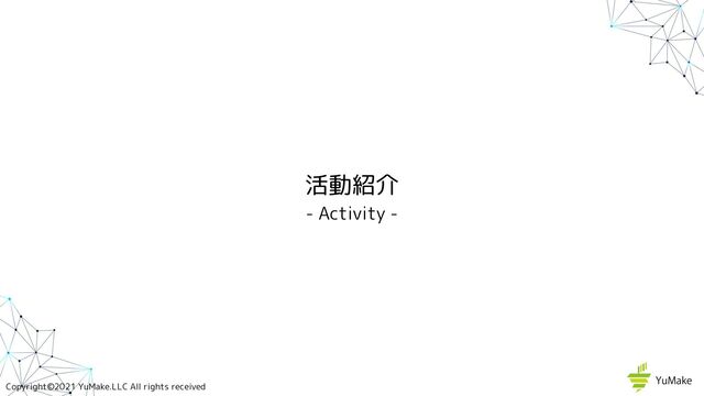 Copyright©2021 YuMake.LLC All rights received
活動紹介
- Activity -
