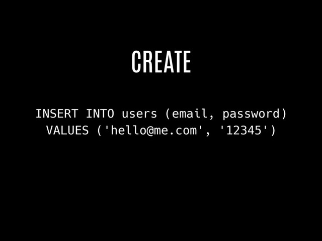 INSERT INTO users (email, password)
VALUES ('hello@me.com', '12345')
CREATE

