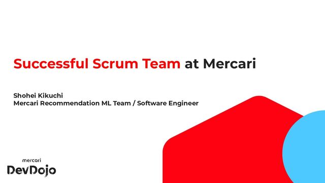 1
Successful Scrum Team at Mercari
Shohei Kikuchi
Mercari Recommendation ML Team / Software Engineer
