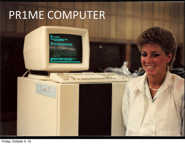 PR1ME	  COMPUTER
Friday, October 4, 13
Prime	  made	  minicomputers	  for	  most	  of	  the	  70s	  and	  80s.	  	  The	  original	  ArcInfo	  ran	  on	  it.
