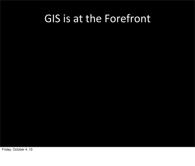 GIS	  is	  at	  the	  Forefront
Friday, October 4, 13
All	  these	  great	  technologies!
