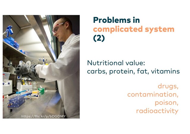 Problems in
complicated system
(2)
Nutritional value:
carbs, protein, fat, vitamins
drugs,
contamination,
poison,
radioactivity
https://flic.kr/p/bDGDMY
