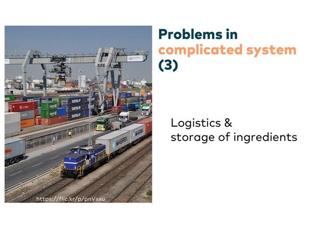 Problems in
complicated system
(3)
Logistics &
storage of ingredients
https://flic.kr/p/pnVsxu
