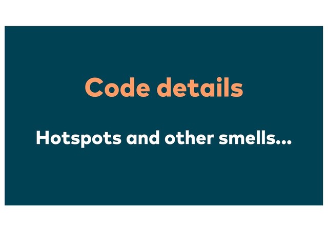 Code details
Hotspots and other smells...
