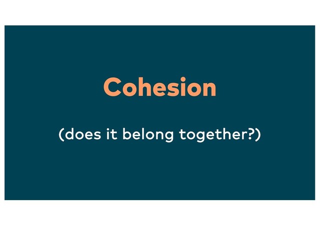 Cohesion
(does it belong together?)
