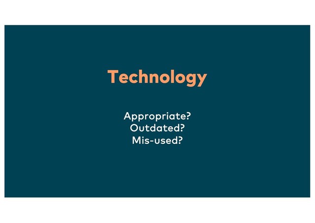 Technology
Appropriate?
Outdated?
Mis-used?
