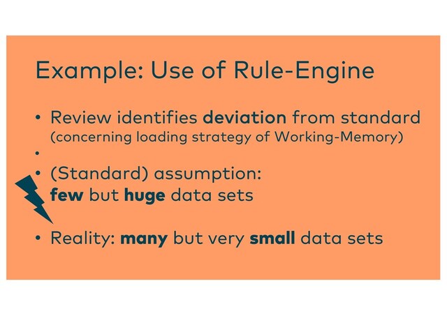 Example: Use of Rule-Engine
• Review identifies deviation from standard
(concerning loading strategy of Working-Memory)
•
• (Standard) assumption:
few but huge data sets
• Reality: many but very small data sets

