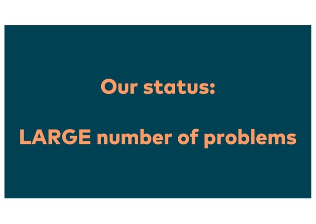 Our status:
LARGE number of problems
