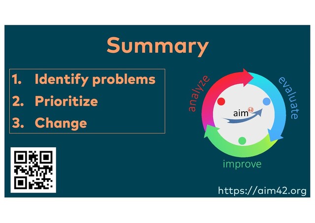 Summary
e
valuate
analyze
improve
https://aim42.org
1. Identify problems
2. Prioritize
3. Change
aim42
