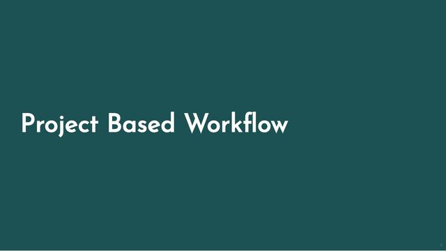 Project Based Workflow
3
