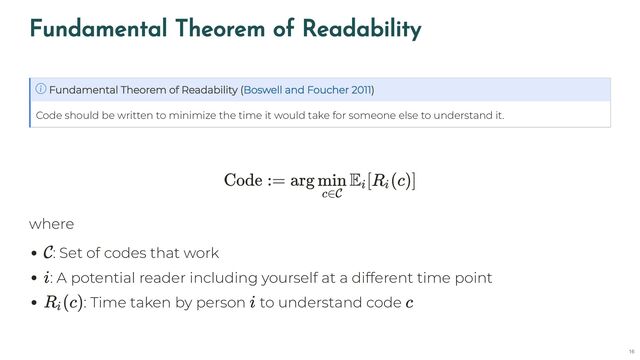 Fundamental Theorem of Readability
Code should be written to minimize the time it would take for someone else to understand it.
Fundamental Theorem of Readability ( )
Boswell and Foucher 2011
where
: Set of codes that work
: A potential reader including yourself at a different time point
: Time taken by person to understand code
Code := arg [ (c)]
min
c∈C
Ei
Ri
C
i
(c)
Ri
i c
16

