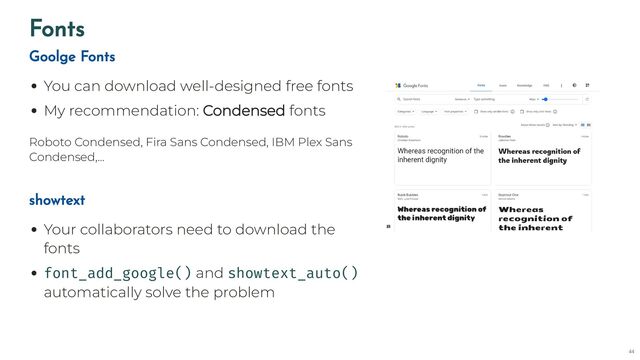 Fonts
You can download well-designed free fonts
My recommendation: Condensed fonts
Roboto Condensed, Fira Sans Condensed, IBM Plex Sans
Condensed,…
Goolge Fonts
Your collaborators need to download the
fonts
font_add_google() and showtext_auto()
automatically solve the problem
showtext
44
