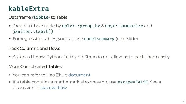kableExtra
Dataframe (tibble) to Table
Create a tibble table by dplyr::group_by & dpyr::summarize and
janitor::tabyl()
For regression tables, you can use modelsummary (next slide)
Pack Columns and Rows
As far as I know, Python, Julia, and Stata do not allow us to pack them easily
More Complicated Tables
You can refer to Hao Zhu’s
If a table contains a mathematical expression, use escape=FALSE. See a
discussion in
document
stacoverflow
54
