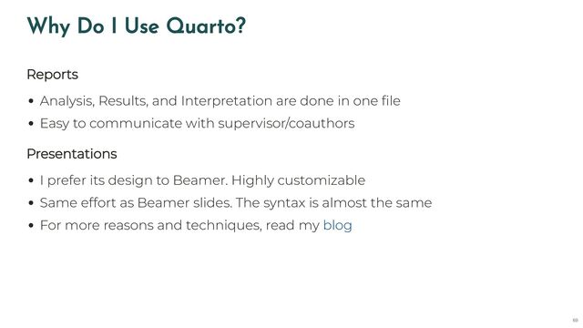 Why Do I Use Quarto?
Reports
Analysis, Results, and Interpretation are done in one file
Easy to communicate with supervisor/coauthors
Presentations
I prefer its design to Beamer. Highly customizable
Same effort as Beamer slides. The syntax is almost the same
For more reasons and techniques, read my blog
69
