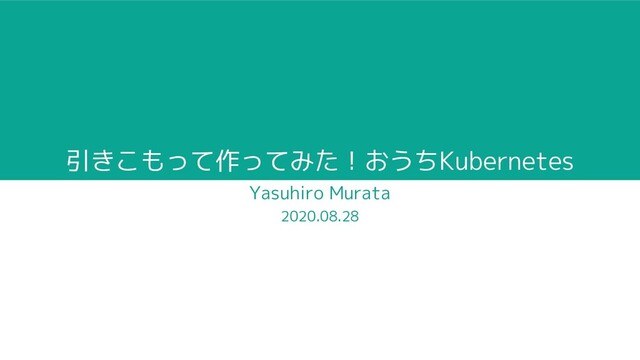 引きこもって作ってみた！おうちKubernetes
Yasuhiro Murata
2020.08.28
