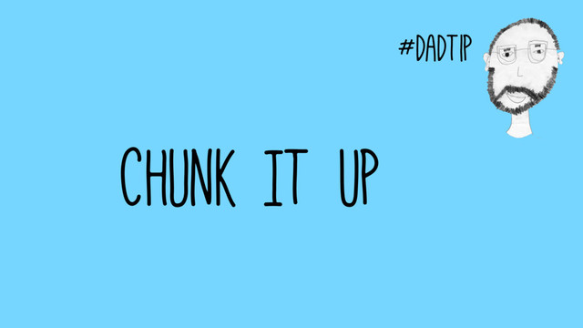 #dadtip
Chunk It Up
#dadtip
