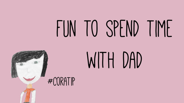 #coratip
fun to spend time
with Dad
#coratip
