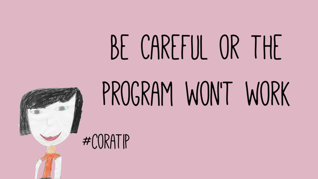 #coratip
Be Careful or the
program won't work
#coratip
