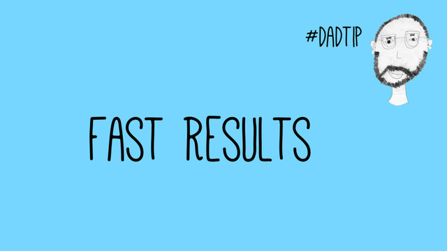 #dadtip
Fast Results
