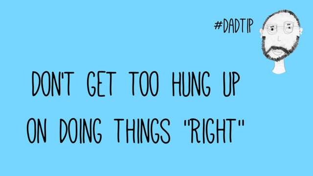 #dadtip
Don't get too hung up
on doing things "Right"
