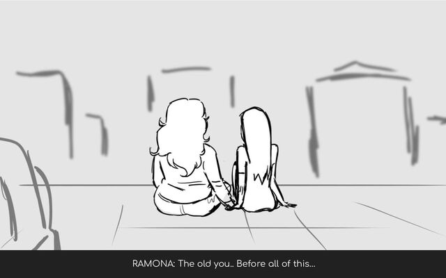 RAMONA: The old you.. Before all of this…

