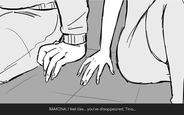 RAMONA: I feel like… you’ve disappeared, Tina…
