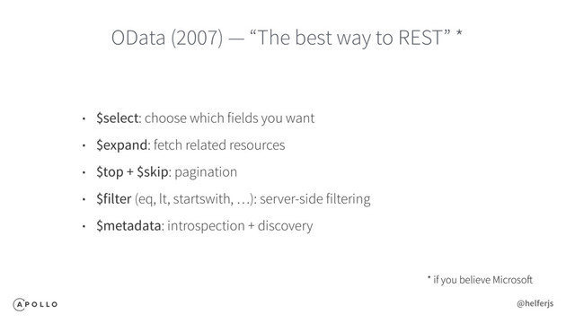 • $select: choose which fields you want
• $expand: fetch related resources
• $top + $skip: pagination
• $filter (eq, lt, startswith, …): server-side filtering
• $metadata: introspection + discovery
OData (2007) — “The best way to REST” *
* if you believe Microsoft
@helferjs
