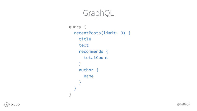 GraphQL
query {
recentPosts(limit: 3) {
title
text
recommends {
totalCount
}
author {
name
}
}
}
@helferjs
