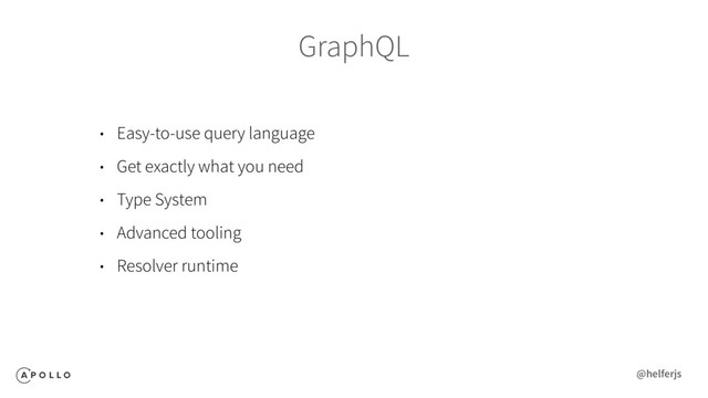GraphQL
• Easy-to-use query language
• Get exactly what you need
• Type System
• Advanced tooling
• Resolver runtime
@helferjs
