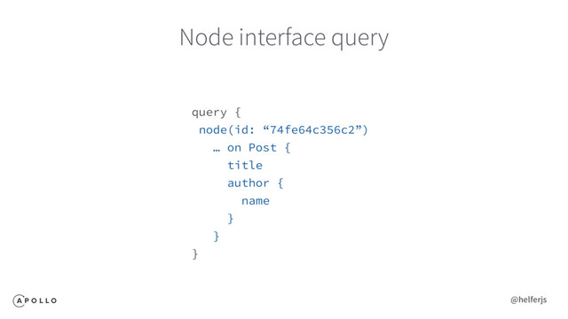 Node interface query
query {
node(id: “74fe64c356c2”)
… on Post {
title
author {
name
}
}
}
@helferjs
