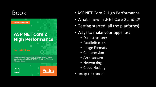 Book • ASP.NET Core 2 High Performance
• What’s new in .NET Core 2 and C#
• Getting started (all the platforms)
• Ways to make your apps fast
• Data structures
• Parallelisation
• Image Formats
• Compression
• Architecture
• Networking
• Cloud Hosting
• unop.uk/book
