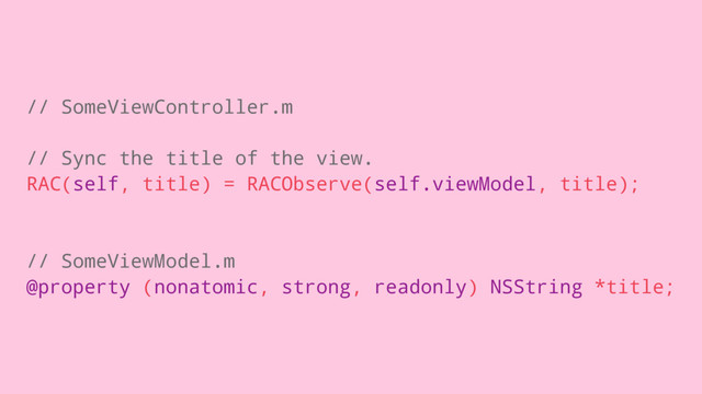 // SomeViewController.m
// Sync the title of the view.
RAC(self, title) = RACObserve(self.viewModel, title);
// SomeViewModel.m
@property (nonatomic, strong, readonly) NSString *title;
